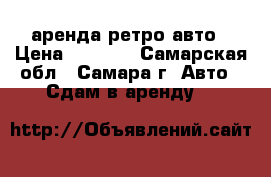 аренда ретро авто › Цена ­ 1 100 - Самарская обл., Самара г. Авто » Сдам в аренду   
